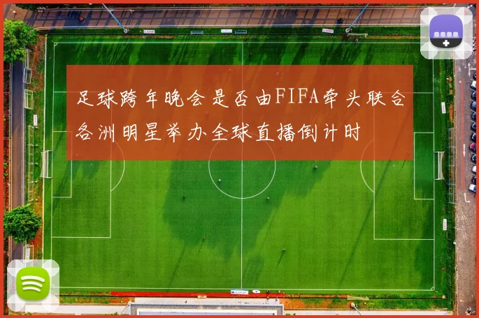 足球跨年晚会是否由FIFA牵头联合各洲明星举办全球直播倒计时
