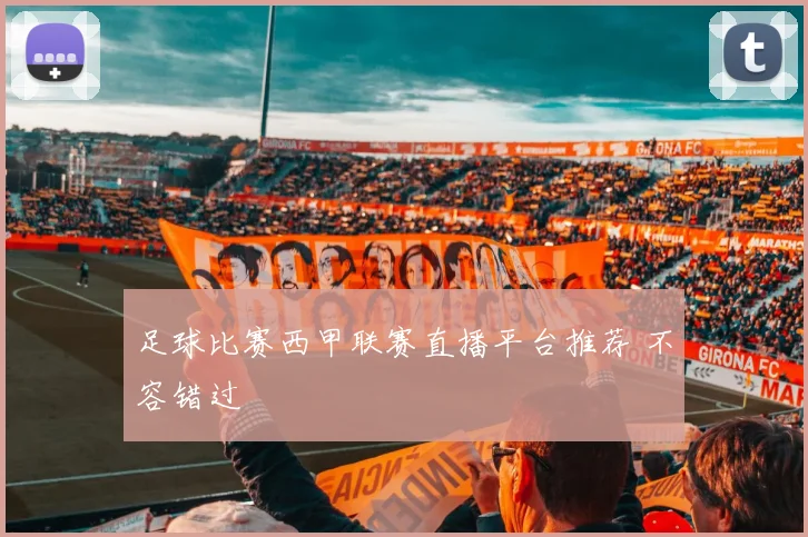 足球比赛西甲联赛直播平台推荐 不容错过