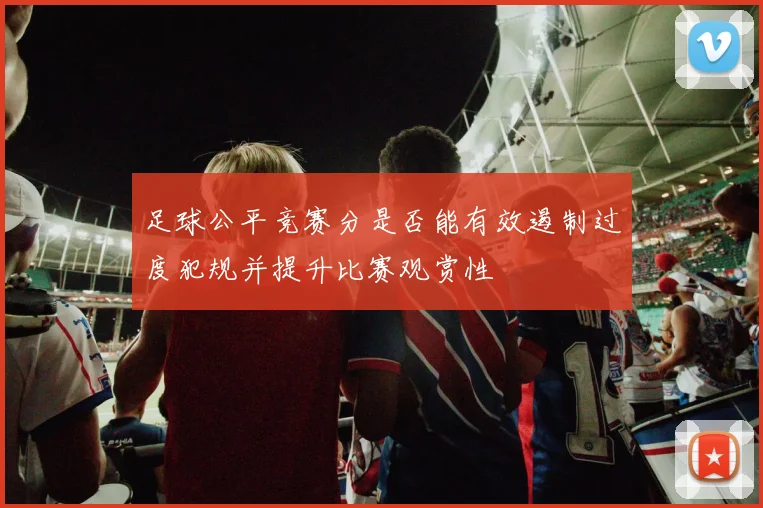 足球公平竞赛分是否能有效遏制过度犯规并提升比赛观赏性