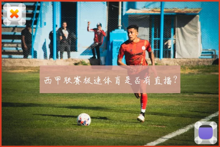 西甲联赛极速体育是否有直播？