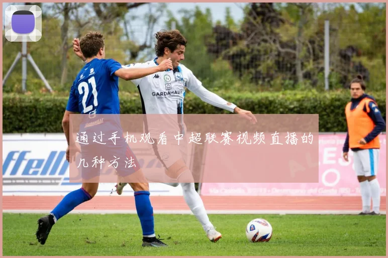 通过手机观看中超联赛视频直播的几种方法