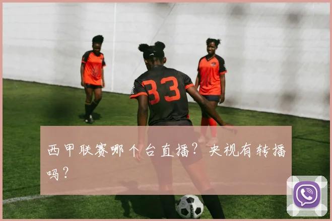 西甲联赛哪个台直播？央视有转播吗？