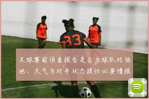 足球赛前侦查报告是否为球队对场地、天气与对手状态提供必要情报基础