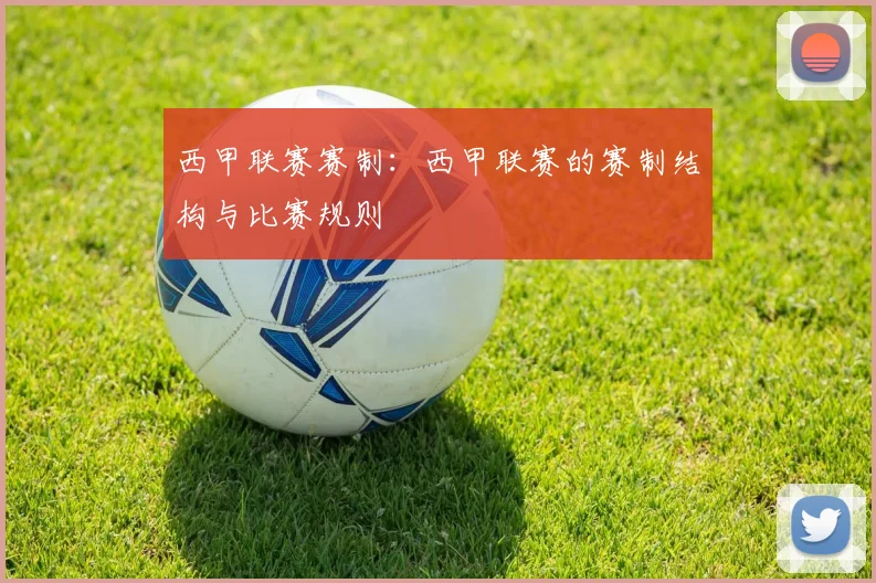 西甲联赛赛制：西甲联赛的赛制结构与比赛规则