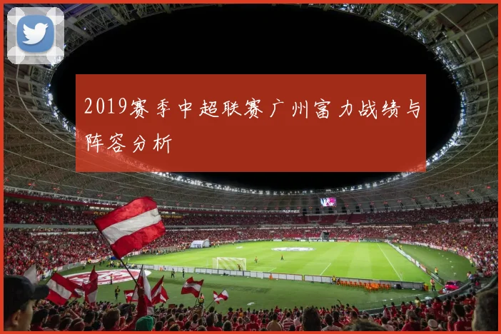 2019赛季中超联赛广州富力战绩与阵容分析